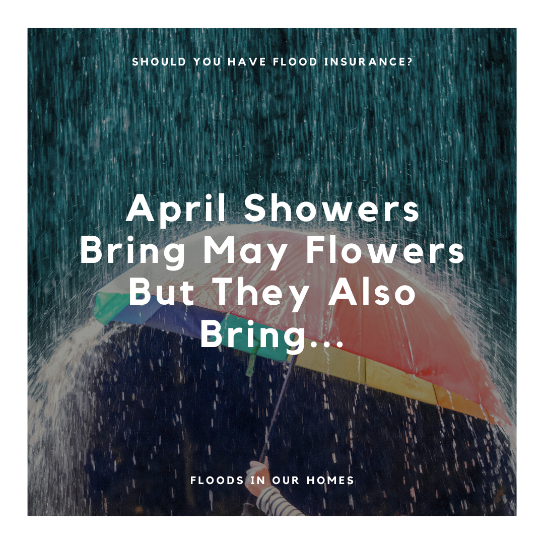 Should you have flood insurance? April showers bring may flowers but they also bring ... flods in our home